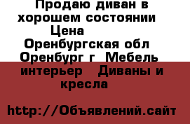 Продаю диван в хорошем состоянии › Цена ­ 3 000 - Оренбургская обл., Оренбург г. Мебель, интерьер » Диваны и кресла   